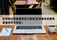 区块链公司备案项目江西省[区块链信息服务备案技术交流会]