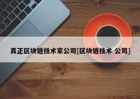 真正区块链技术家公司[区块链技术 公司]