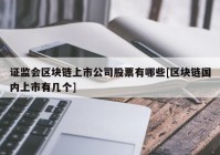 证监会区块链上市公司股票有哪些[区块链国内上市有几个]