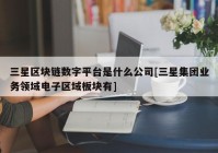 三星区块链数字平台是什么公司[三星集团业务领域电子区域板块有]