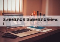 区块链老王的公司[区块链老王的公司叫什么]