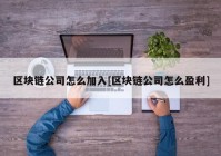 区块链公司怎么加入[区块链公司怎么盈利]