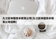 九江区块链技术研发公司[九江区块链技术研发公司招聘]