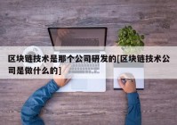 区块链技术是那个公司研发的[区块链技术公司是做什么的]