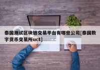 泰国测试区块链交易平台有哪些公司[泰国数字货币交易所uct]