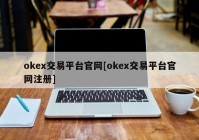 okex交易平台官网[okex交易平台官网注册]