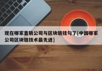 现在哪家直销公司与区块链挂勾了[中国哪家公司区块链技术最先进]