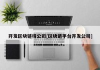 开发区块链得公司[区块链平台开发公司]