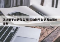 区块链平台研发公司[区块链平台研发公司有哪些]