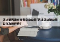 区块链天津有哪些企业公司[天津区块链公司名称及排行榜]