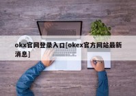 okx官网登录入口[okex官方网站最新消息]