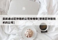 目前通过区块链的公司有哪些[使用区块链技术的公司]