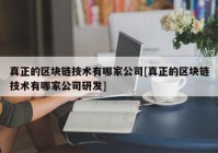 真正的区块链技术有哪家公司[真正的区块链技术有哪家公司研发]