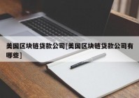 美国区块链贷款公司[美国区块链贷款公司有哪些]