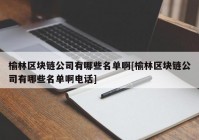 榆林区块链公司有哪些名单啊[榆林区块链公司有哪些名单啊电话]