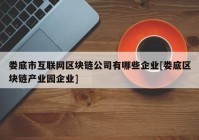 娄底市互联网区块链公司有哪些企业[娄底区块链产业园企业]