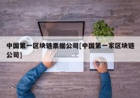 中国第一区块链票据公司[中国第一家区块链公司]