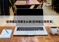 区块链公司要怎么做[区块链公司开发]