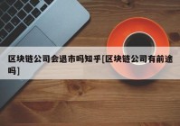 区块链公司会退市吗知乎[区块链公司有前途吗]