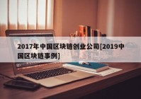 2017年中国区块链创业公司[2019中国区块链事例]